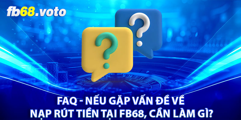 FAQ - Nếu gặp vấn đề về nạp rút tiền tại FB68, cần làm gì?