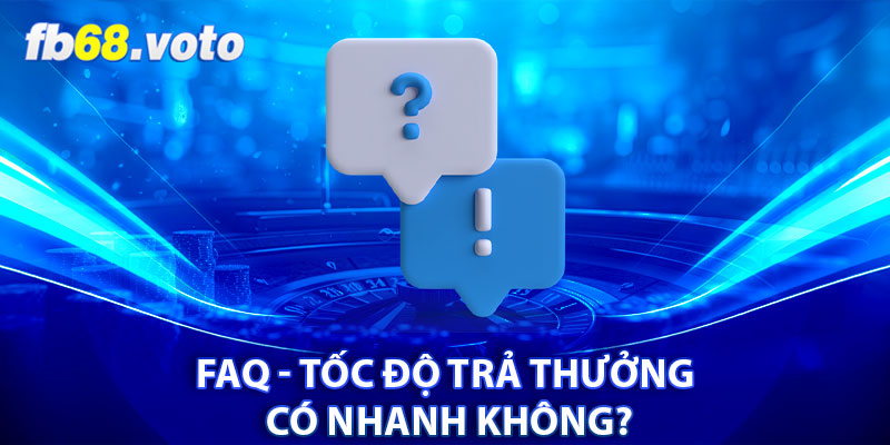 FAQ - Tốc độ trả thưởng có nhanh không?